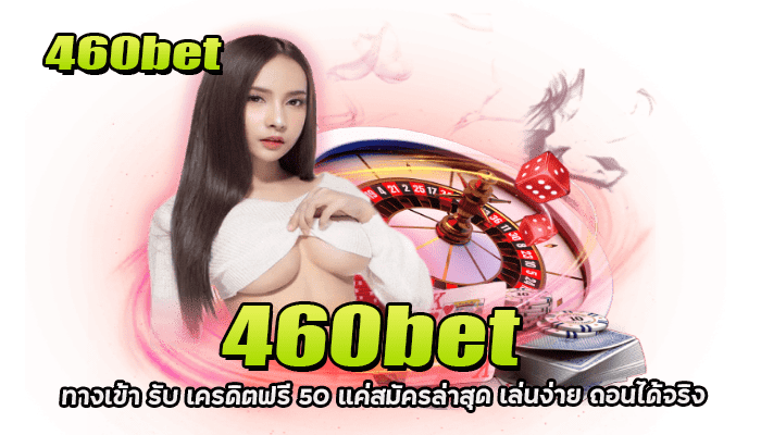 460bet ทางเข้า รับ เครดิตฟรี 50 แค่สมัครล่าสุด